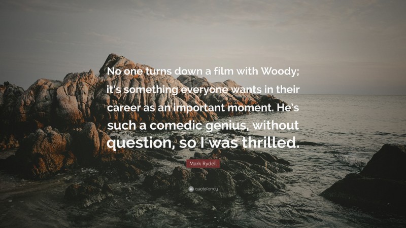 Mark Rydell Quote: “No one turns down a film with Woody; it’s something everyone wants in their career as an important moment. He’s such a comedic genius, without question, so I was thrilled.”