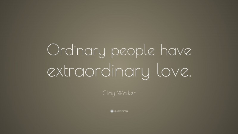 Clay Walker Quote: “Ordinary people have extraordinary love.”