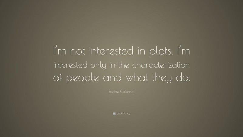 Erskine Caldwell Quote: “I’m not interested in plots. I’m interested only in the characterization of people and what they do.”