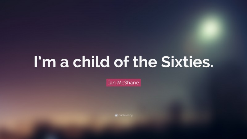 Ian McShane Quote: “I’m a child of the Sixties.”