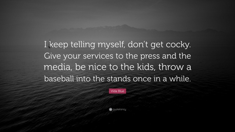 Vida Blue Quote: “I keep telling myself, don’t get cocky. Give your services to the press and the media, be nice to the kids, throw a baseball into the stands once in a while.”