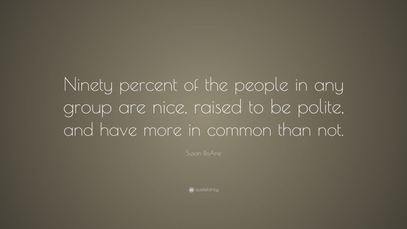 Susan RoAne Quote: “Ninety percent of the people in any group are nice, raised to be polite, and have more in common than not.”