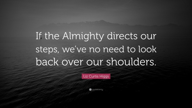 Liz Curtis Higgs Quote: “If the Almighty directs our steps, we’ve no need to look back over our shoulders.”