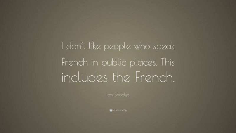 Ian Shoales Quote: “I don’t like people who speak French in public places. This includes the French.”