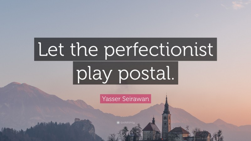Yasser Seirawan Quote: “Let the perfectionist play postal.”