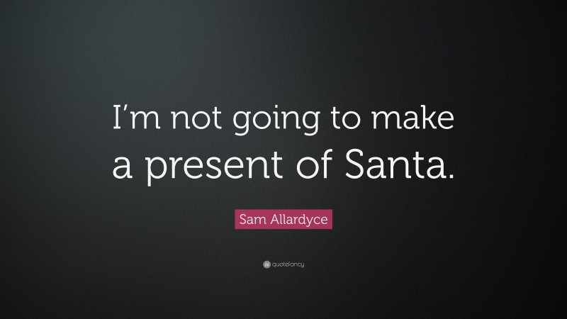 Sam Allardyce Quote: “I’m not going to make a present of Santa.”