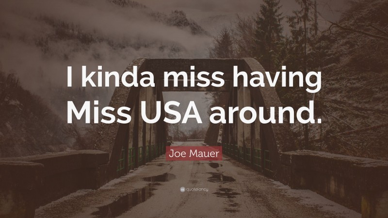 Joe Mauer Quote: “I kinda miss having Miss USA around.”