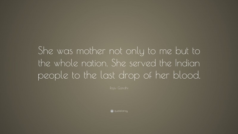 Rajiv Gandhi Quote: “She was mother not only to me but to the whole nation. She served the Indian people to the last drop of her blood.”