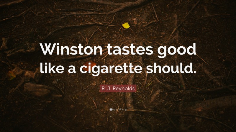 R. J. Reynolds Quote: “Winston tastes good like a cigarette should.”