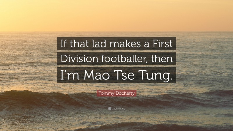 Tommy Docherty Quote: “If that lad makes a First Division footballer, then I’m Mao Tse Tung.”