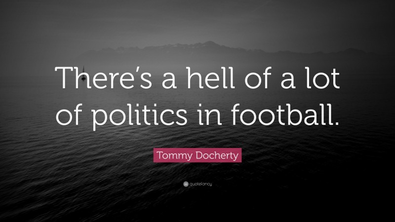 Tommy Docherty Quote: “There’s a hell of a lot of politics in football.”