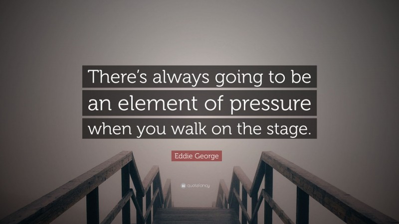 Eddie George Quote: “There’s always going to be an element of pressure when you walk on the stage.”
