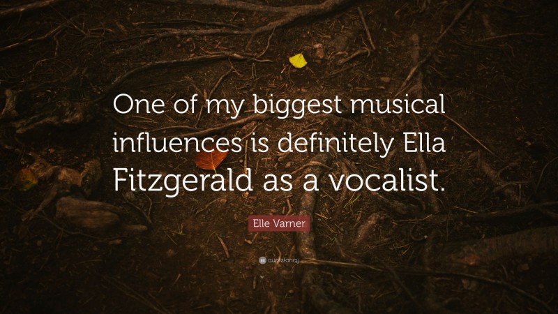 Elle Varner Quote: “One of my biggest musical influences is definitely Ella Fitzgerald as a vocalist.”