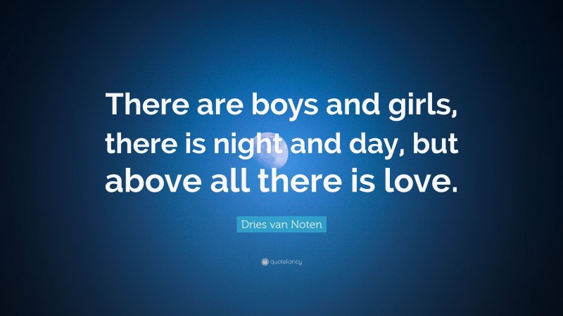 Dries van Noten Quote: “There are boys and girls, there is night and day, but above all there is love.”