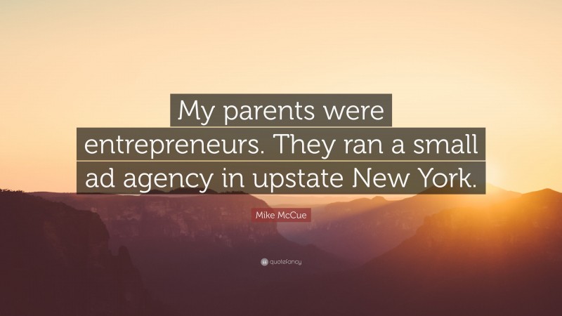 Mike McCue Quote: “My parents were entrepreneurs. They ran a small ad agency in upstate New York.”