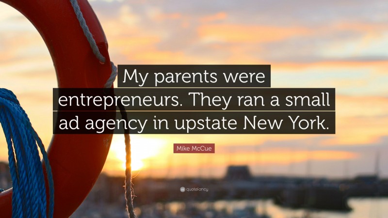 Mike McCue Quote: “My parents were entrepreneurs. They ran a small ad agency in upstate New York.”