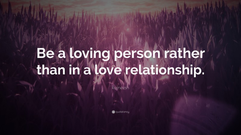 Rajneesh Quote: “Be a loving person rather than in a love relationship.”