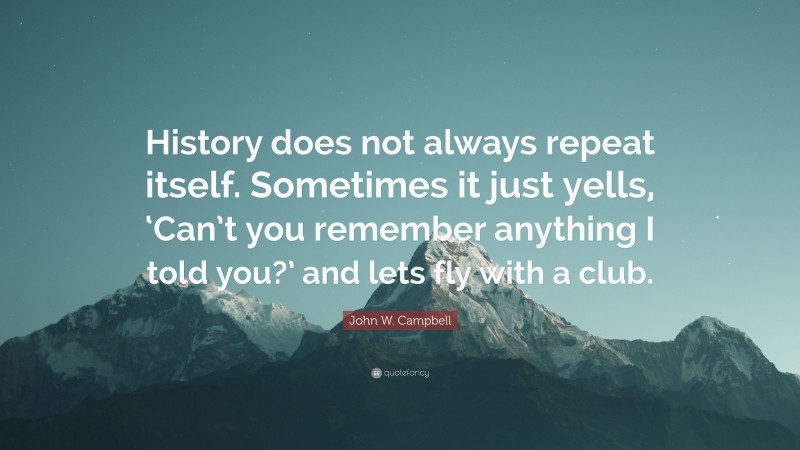 John W. Campbell Quote: “History does not always repeat itself. Sometimes it just yells, ‘Can’t you remember anything I told you?’ and lets fly with a club.”