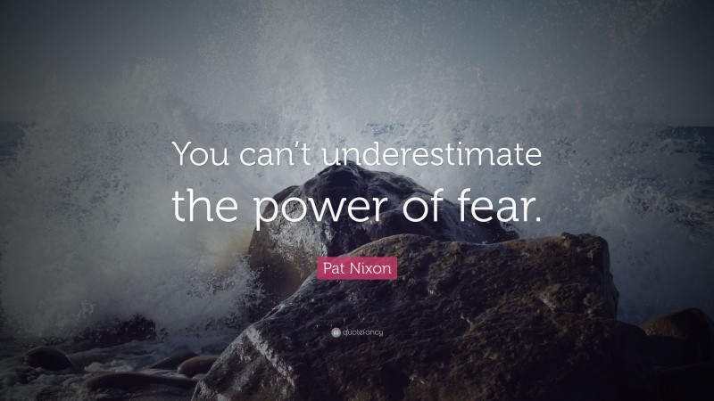 Pat Nixon Quote: “You can’t underestimate the power of fear.”