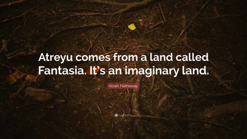 Noah Hathaway Quote: “Atreyu comes from a land called Fantasia. It’s an imaginary land.”