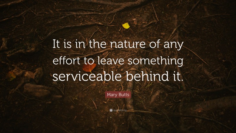 Mary Butts Quote: “It is in the nature of any effort to leave something serviceable behind it.”