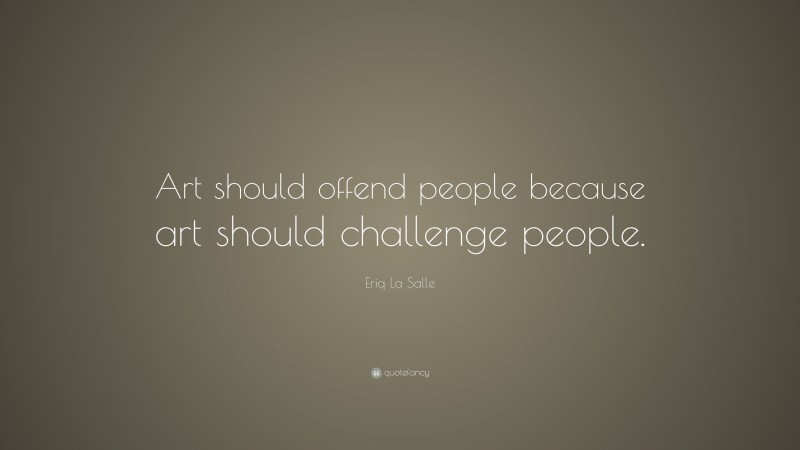 Eriq La Salle Quote: “Art should offend people because art should challenge people.”