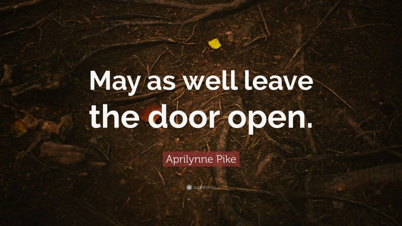 Aprilynne Pike Quote: “May as well leave the door open.”