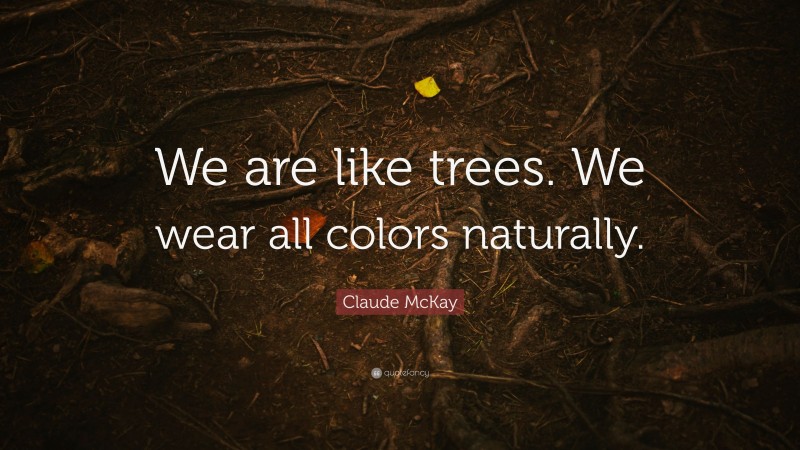 Claude McKay Quote: “We are like trees. We wear all colors naturally.”