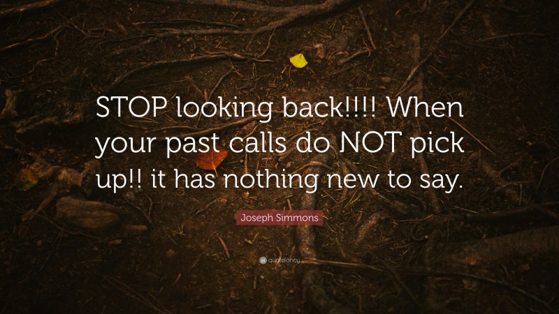 Joseph Simmons Quote: “STOP looking back!!!! When your past calls do NOT pick up!! it has nothing new to say.”