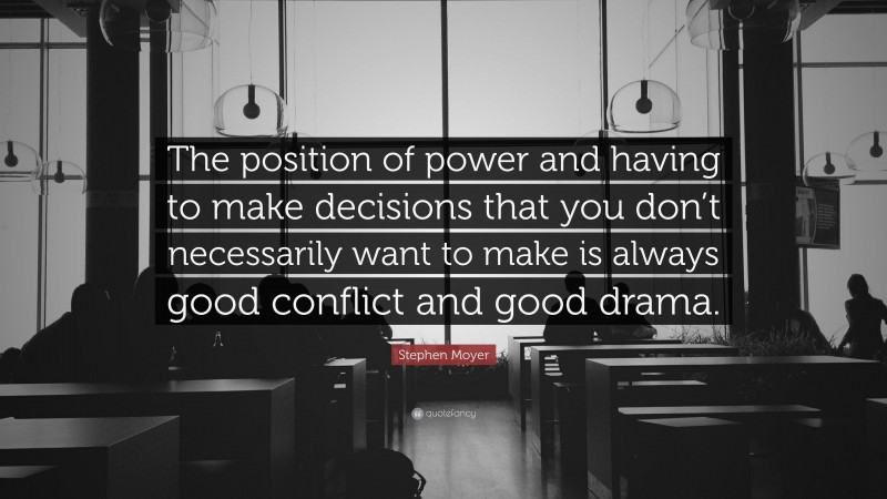 Stephen Moyer Quote: “The position of power and having to make decisions that you don’t necessarily want to make is always good conflict and good drama.”