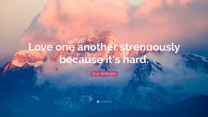 Scot McKnight Quote: “Love one another strenuously because it’s hard.”