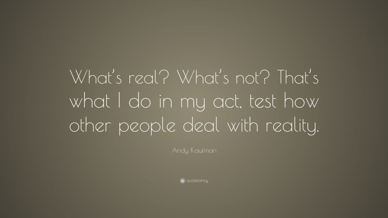 Andy Kaufman Quote: “What’s real? What’s not? That’s what I do in my act, test how other people deal with reality.”