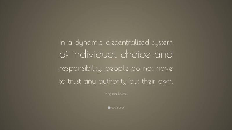 Virginia Postrel Quote: “In a dynamic, decentralized system of individual choice and responsibility, people do not have to trust any authority but their own.”