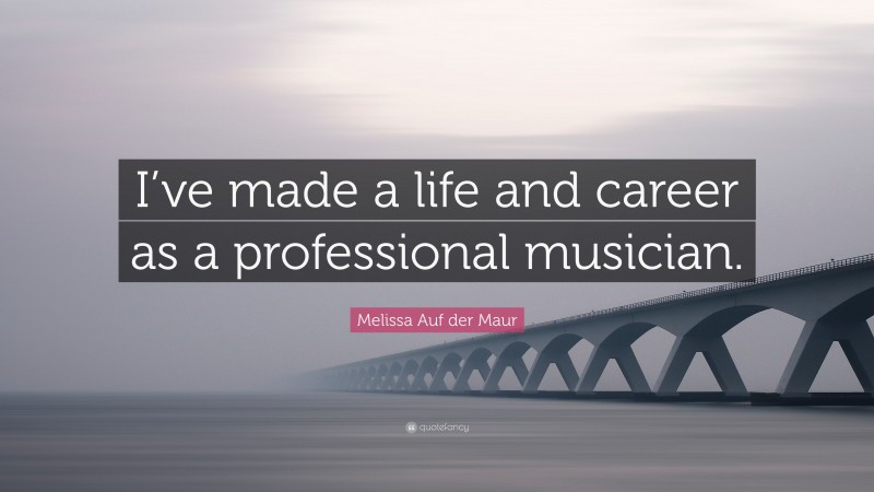 Melissa Auf der Maur Quote: “I’ve made a life and career as a professional musician.”
