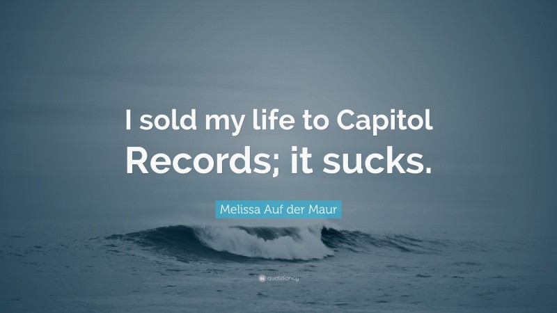 Melissa Auf der Maur Quote: “I sold my life to Capitol Records; it sucks.”