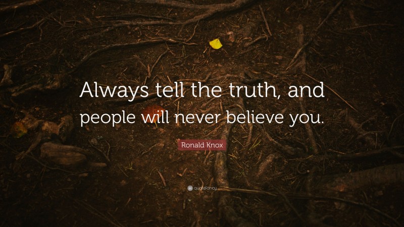 Ronald Knox Quote: “Always tell the truth, and people will never believe you.”