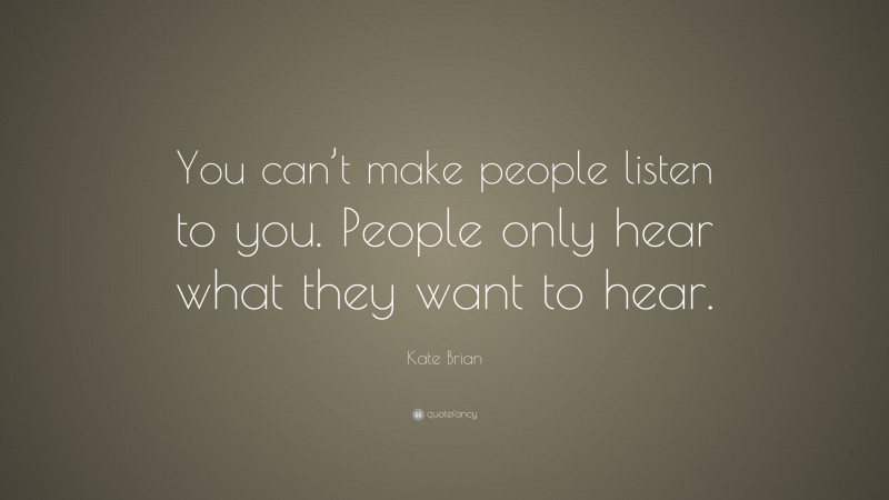 Kate Brian Quote: “You can’t make people listen to you. People only hear what they want to hear.”