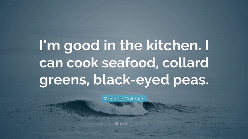 Monique Coleman Quote: “I’m good in the kitchen. I can cook seafood, collard greens, black-eyed peas.”