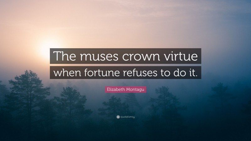 Elizabeth Montagu Quote: “The muses crown virtue when fortune refuses to do it.”