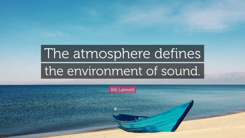 Bill Laswell Quote: “The atmosphere defines the environment of sound.”