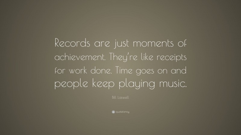 Bill Laswell Quote: “Records are just moments of achievement. They’re like receipts for work done. Time goes on and people keep playing music.”