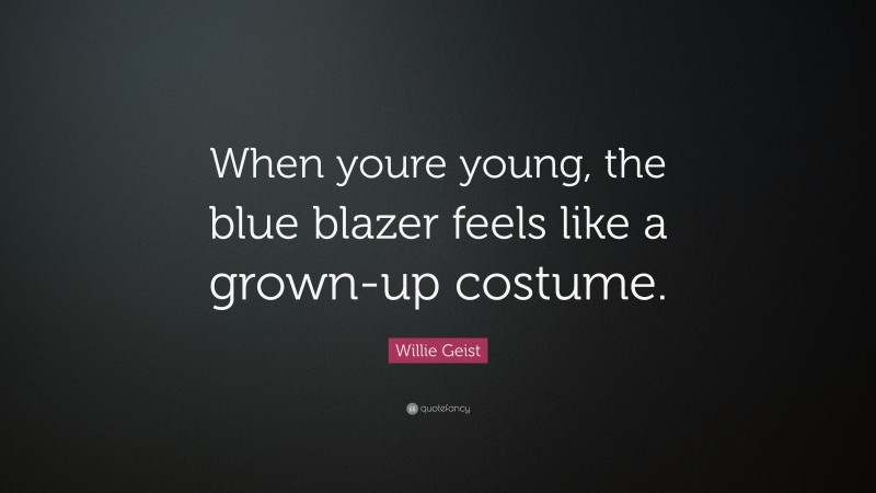 Willie Geist Quote: “When youre young, the blue blazer feels like a grown-up costume.”