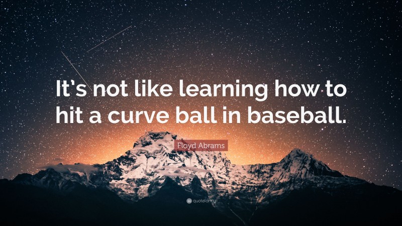 Floyd Abrams Quote: “It’s not like learning how to hit a curve ball in baseball.”