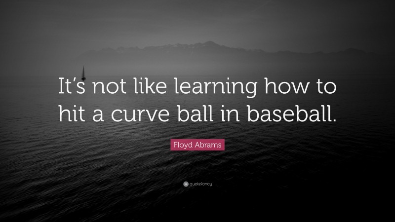 Floyd Abrams Quote: “It’s not like learning how to hit a curve ball in baseball.”