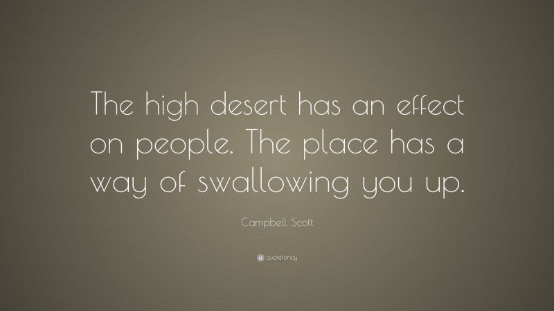 Campbell Scott Quote: “The high desert has an effect on people. The place has a way of swallowing you up.”
