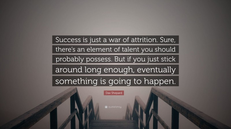 Dax Shepard Quote: “Success is just a war of attrition. Sure, there’s an element of talent you should probably possess. But if you just stick around long enough, eventually something is going to happen.”