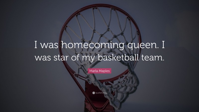 Marla Maples Quote: “I was homecoming queen. I was star of my basketball team.”