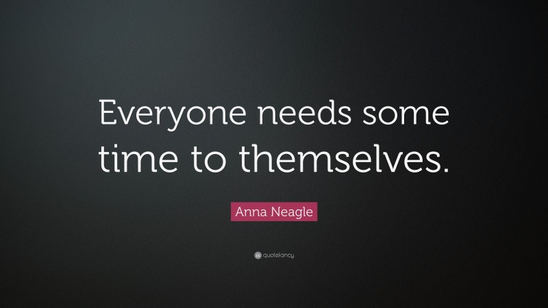 Anna Neagle Quote: “Everyone needs some time to themselves.”