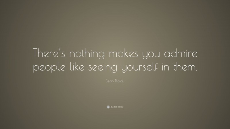 Jean Plaidy Quote: “There’s nothing makes you admire people like seeing yourself in them.”