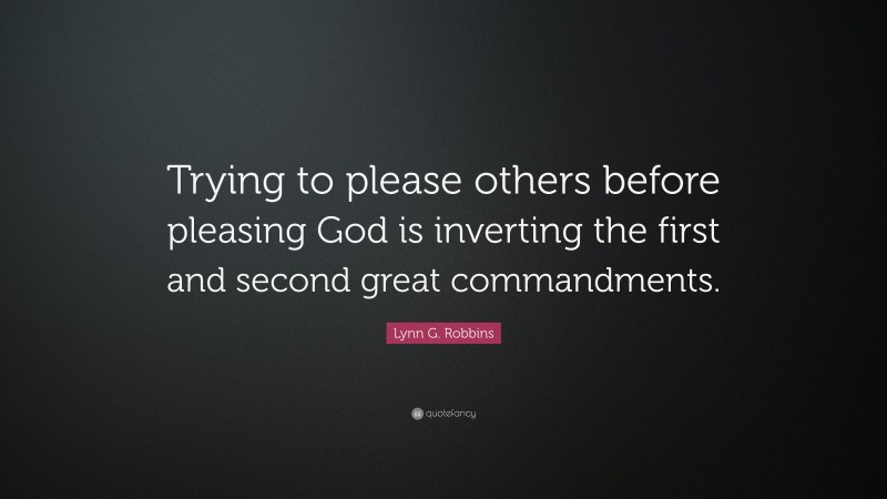 Lynn G. Robbins Quote: “Trying to please others before pleasing God is inverting the first and second great commandments.”